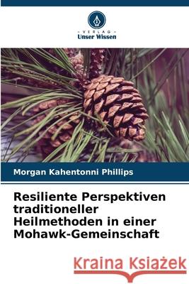 Resiliente Perspektiven traditioneller Heilmethoden in einer Mohawk-Gemeinschaft Phillips, Morgan Kahentonni 9786202437943 Verlag Unser Wissen - książka