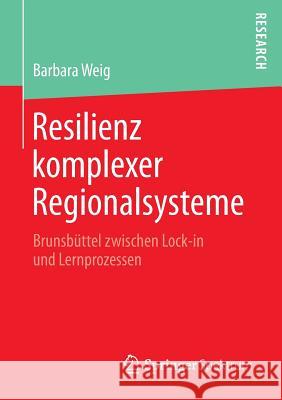 Resilienz Komplexer Regionalsysteme: Brunsbüttel Zwischen Lock-In Und Lernprozessen Weig, Barbara 9783658127855 Springer Spektrum - książka