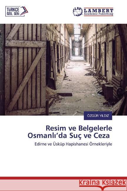 Resim ve Belgelerle Osmanli'da Suç ve Ceza : Edirne ve Üsküp Hapishanesi Örnekleriyle Yildiz, Özgür 9786202516440 LAP Lambert Academic Publishing - książka