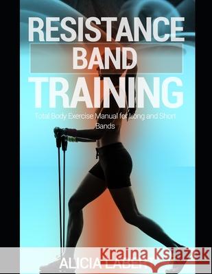 Resistance Bands Training: Total Body Exercise Manual for Long and Short Bands Alicia Labert 9781521396070 Independently Published - książka