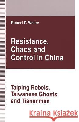 Resistance, Chaos and Control in China: Taiping Rebels, Taiwanese Ghosts and Tiananmen Weller, Robert Paul 9781349132058 Palgrave MacMillan - książka
