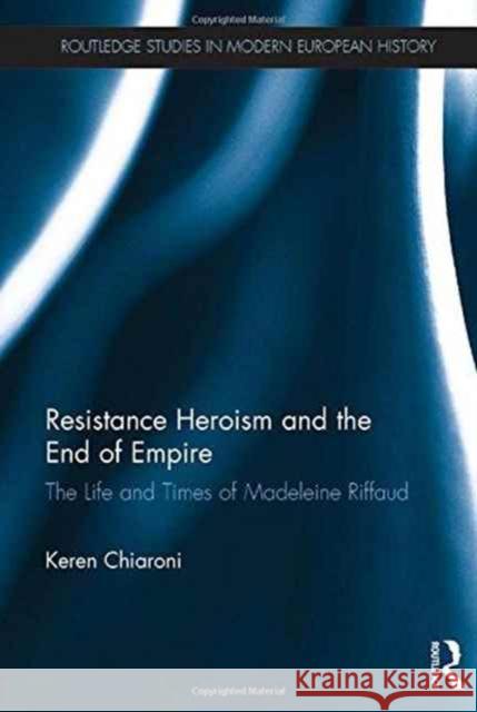 Resistance Heroism and the End of Empire: The Life and Times of Madeleine Riffaud Keren Chiaroni 9781138227316 Routledge - książka