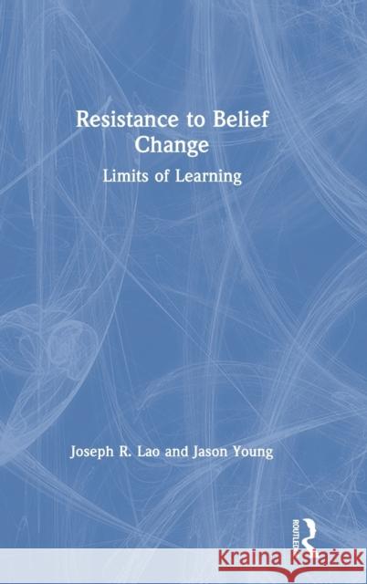 Resistance to Belief Change: Limits of Learning Joseph Lao, Jason Young 9781138506336 Taylor & Francis Ltd - książka