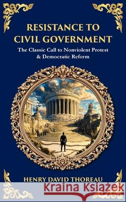Resistance to Civil Government: The Classic Call to Nonviolent Protest & Democratic Reform Henry David Thoreau Tim Zengerink 9781806681174 Library of Alexandria - książka