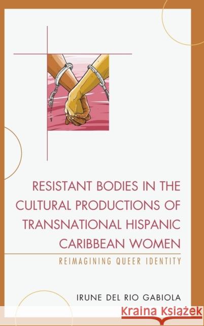 Resistant Bodies in the Cultural Productions of Transnational Hispanic Caribbean Women: Reimagining Queer Identity Irune De 9781498520775 Lexington Books - książka