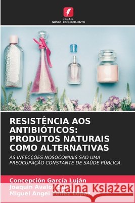 Resistência Aos Antibióticos: Produtos Naturais Como Alternativas Concepción García Luján, Joaquín Ávalos Soto, Miguel Angel Téllez López 9786204126876 Edicoes Nosso Conhecimento - książka