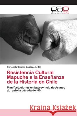 Resistencia Cultural Mapuche a la Enseñanza de la Historia en Chile Cabezas Avilés, Marianela Carmen 9786202104432 Editorial Académica Española - książka