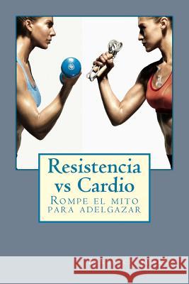 Resistencia vs Cardio: Rompe el mito para adelgazar Suarez, Berenice 9781523419012 Createspace Independent Publishing Platform - książka