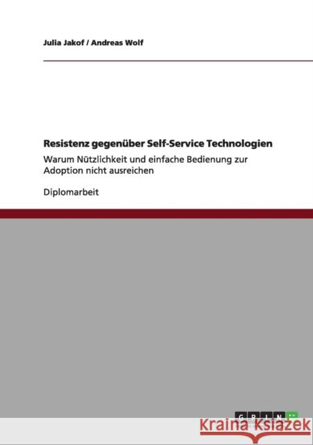 Resistenz gegenüber Self-Service Technologien: Warum Nützlichkeit und einfache Bedienung zur Adoption nicht ausreichen Jakof, Julia 9783640958641 Grin Verlag - książka