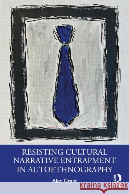 Resisting Cultural Narrative Entrapment in Autoethnography Alec Grant 9781032855400 Routledge - książka