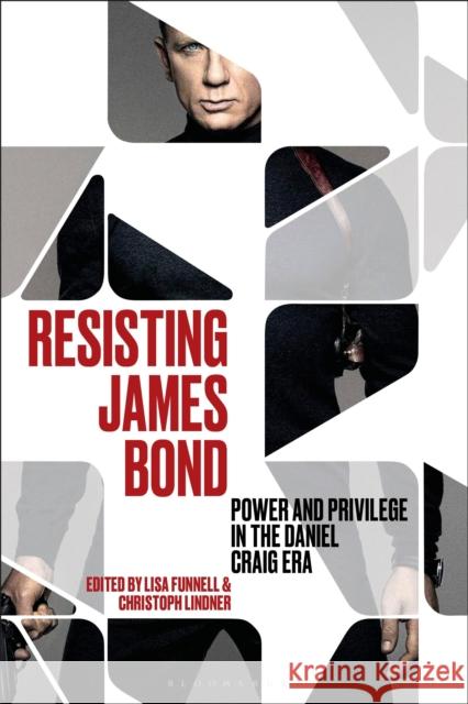 Resisting James Bond: Power and Privilege in the Daniel Craig Era Christoph Lindner Lisa Funnell 9781501388309 Bloomsbury Publishing Plc - książka