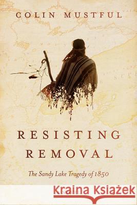 Resisting Removal: The Sandy Lake Tragedy of 1850 Colin Mustful John Haymond 9781732950801 History Through Fiction LLC - książka