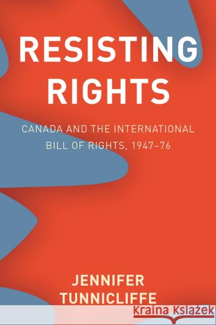 Resisting Rights: Canada and the International Bill of Rights, 1947-76 Jennifer Tunnicliffe 9780774838184 UBC Press - książka