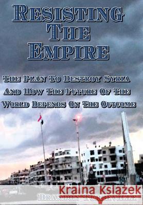 Resisting The Empire: The Plan To Destroy Syria And How The Future Of The World Depends On The Outcome Turbeville, Brandon 9781541205628 Createspace Independent Publishing Platform - książka