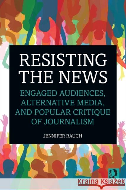 Resisting the News: Engaged Audiences, Alternative Media, and Popular Critique of Journalism Jennifer Rauch 9780367430177 Routledge - książka
