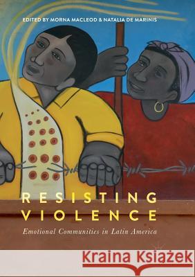 Resisting Violence: Emotional Communities in Latin America MacLeod, Morna 9783319882178 Palgrave MacMillan - książka