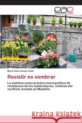 Resistir es sembrar Henao Vélez, María Clara 9786202245906 Editorial Académica Española - książka