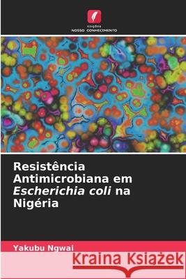 Resistência Antimicrobiana em Escherichia coli na Nigéria Yakubu Ngwai 9786204091143 Edicoes Nosso Conhecimento - książka