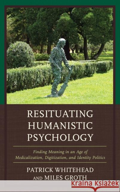 Resituating Humanistic Psychology: Finding Meaning in an Age of Medicalization, Digitization, and Identity Politics Patrick Whitehead Miles Groth 9781498591003 Lexington Books - książka