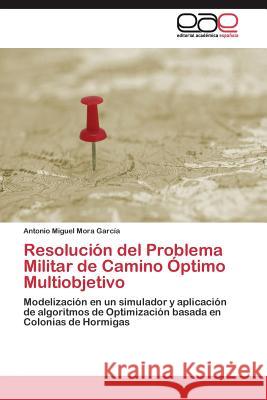 Resolución del Problema Militar de Camino Óptimo Multiobjetivo Mora García Antonio Miguel 9783844348422 Editorial Academica Espanola - książka