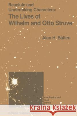 Resolute and Undertaking Characters: The Lives of Wilhelm and Otto Struve A.H. Batten 9789401077989 Springer - książka