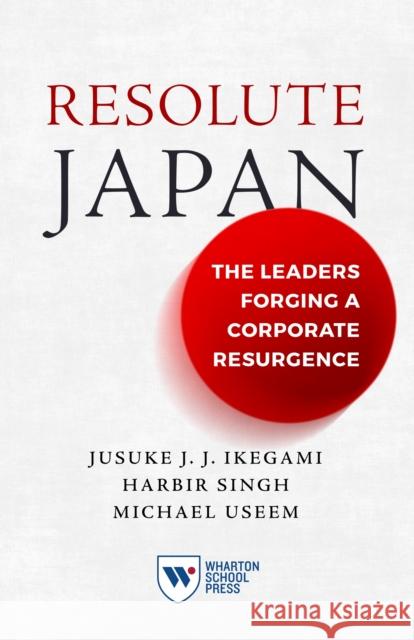 Resolute Japan: The Leaders Forging a Corporate Resurgence Jusuke Jj Ikegami Harbir Singh Michael Useem 9781613631829 Wharton School Press - książka