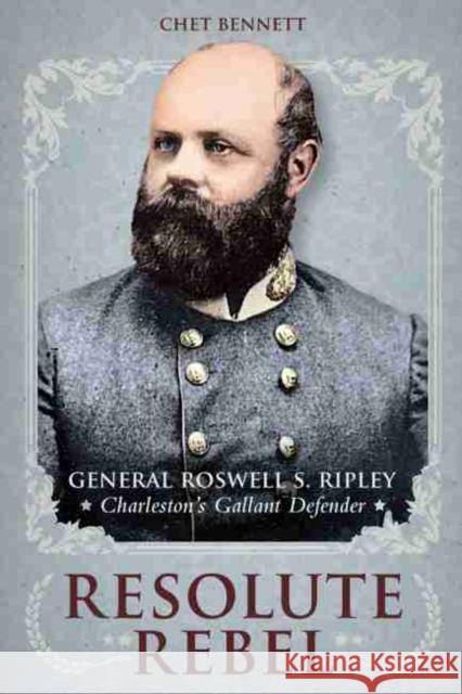Resolute Rebel: General Roswell S. Ripley, Charleston's Gallant Defender Bennett, Chet 9781611177541 University of South Carolina Press - książka