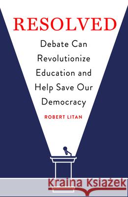 Resolved: Debate Can Revolutionize Education and Help Save Our Democracy Robert Litan 9780815737872 Brookings Institution Press - książka