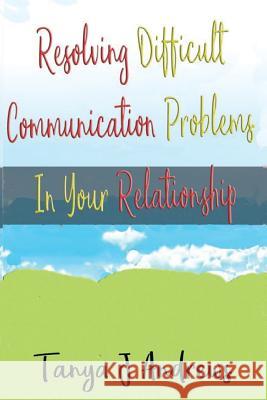 Resolving Difficult Communication Problems In Your Relationship Andrews, Tanya J. 9781548770921 Createspace Independent Publishing Platform - książka