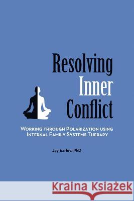 Resolving Inner Conflict: Working Through Polarization Using Internal Family Systems Therapy Jay Earley 9780984392766 Pattern System Books - książka