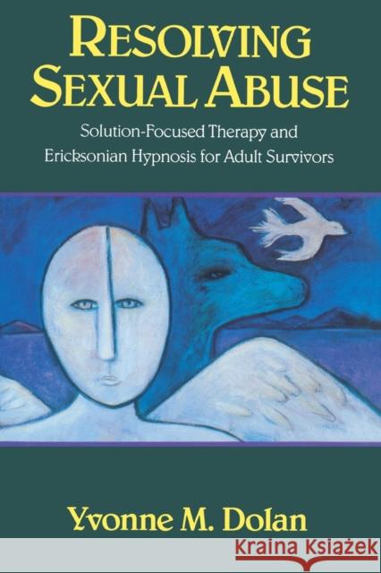 Resolving Sexual Abuse: Solution-Focused Therapy and Ericksonian Hypnosis for Adult Survivors Dolan, Yvonne M. 9780393701128 W W NORTON & CO LTD - książka
