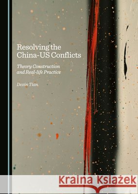 Resolving the China-US Conflicts: Theory Construction and Real-life Practice Dexin Tian 9781036414887 Cambridge Scholars Publishing - książka