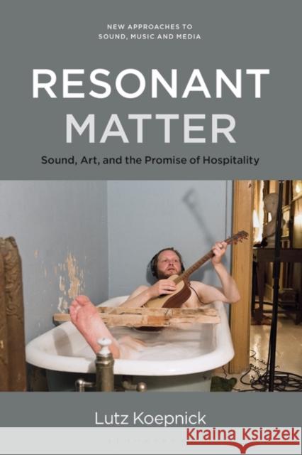 Resonant Matter: Sound, Art, and the Promise of Hospitality Lutz Koepnick Carol Vernallis Holly Rogers 9781501343674 Bloomsbury Academic - książka