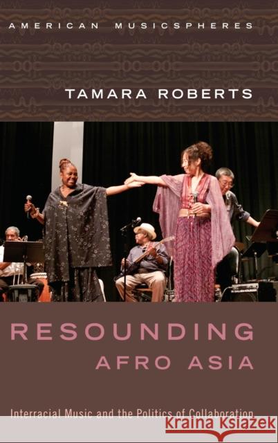 Resounding Afro Asia: Interracial Music and the Politics of Collaboration Tamara Roberts 9780199377404 Oxford University Press, USA - książka