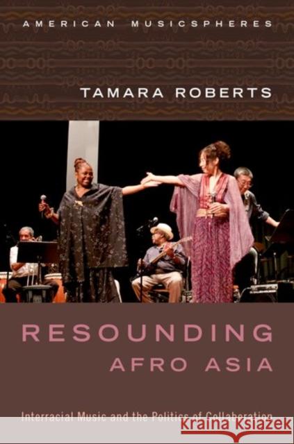 Resounding Afro Asia: Interracial Music and the Politics of Collaboration Tamara Roberts 9780199377411 Oxford University Press, USA - książka