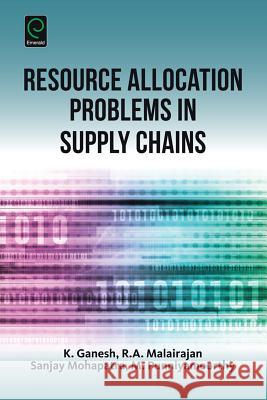 Resource Allocation Problems in Supply Chains K. Ganesh R. A. Malairajan Sanjay Mohapatra 9781785603990 Emerald Group Publishing - książka