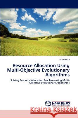 Resource Allocation Using Multi-Objective Evolutionary Algorithms Dilip Datta 9783848441358 LAP Lambert Academic Publishing - książka