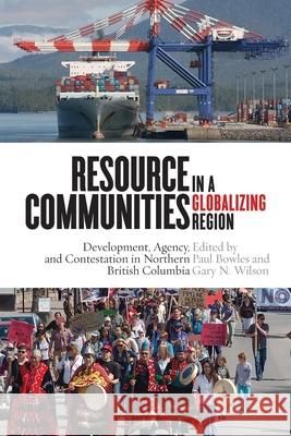 Resource Communities in a Globalizing Region: Development, Agency, and Contestation in Northern British Columbia Paul Bowles Gary N. Wilson 9780774830935 UBC Press - książka