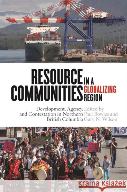 Resource Communities in a Globalizing Region: Development, Agency, and Contestation in Northern British Columbia Paul Bowles Gary N. Wilson 9780774830942 UBC Press - książka