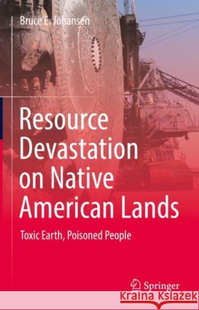 Resource Devastation on Native American Lands: Toxic Earth, Poisoned People Johansen, Bruce E. 9783031218958 Springer - książka