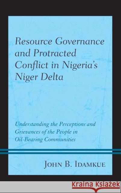 Resource Governance and Protracted Conflict in Nigeria's Niger Delta: Understanding the Perceptions and Grievances of the People in Oil-Bearing Commun John B. Idamkue 9781793634801 Lexington Books - książka