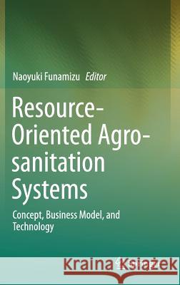 Resource-Oriented Agro-Sanitation Systems: Concept, Business Model, and Technology Funamizu, Naoyuki 9784431568339 Springer - książka