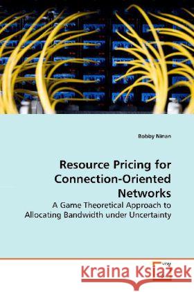 Resource Pricing for Connection-Oriented Networks : A Game Theoretical Approach to Allocating Bandwidth under Uncertainty Ninan, Bobby 9783639150278 VDM Verlag Dr. Müller - książka