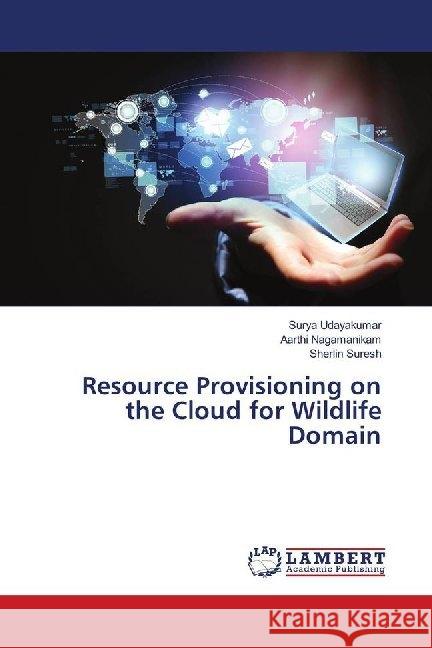 Resource Provisioning on the Cloud for Wildlife Domain Udayakumar, Surya; Nagamanikam, Aarthi; Suresh, Sherlin 9786139990528 LAP Lambert Academic Publishing - książka