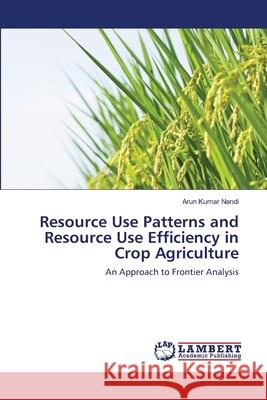 Resource Use Patterns and Resource Use Efficiency in Crop Agriculture Arun Kumar Nandi 9783659138768 LAP Lambert Academic Publishing - książka