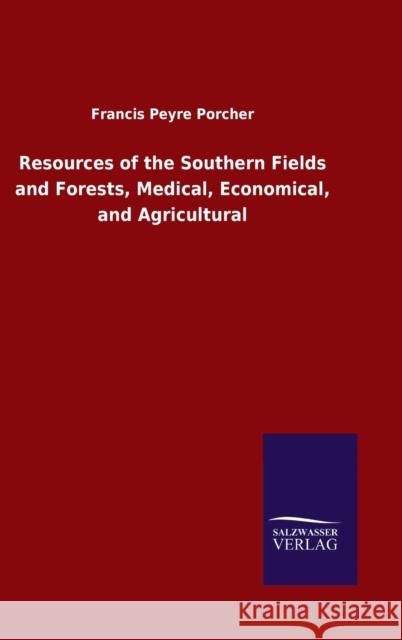 Resources of the Southern Fields and Forests, Medical, Economical, and Agricultural Francis Peyre Porcher 9783846053911 Salzwasser-Verlag Gmbh - książka