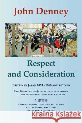 Respect and Consideration: Britain in Japan 1853-1868 and Beyond John Denney 9780956879806 Radiance Press - książka