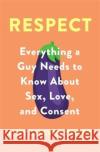 Respect: Everything a Guy Needs to Know About Sex, Love and Consent Inti Chavez Perez 9780349421827 Little, Brown Book Group
