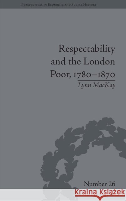 Respectability and the London Poor, 1780-1870: The Value of Virtue MacKay, Lynn 9781848932814 Pickering & Chatto (Publishers) Ltd - książka