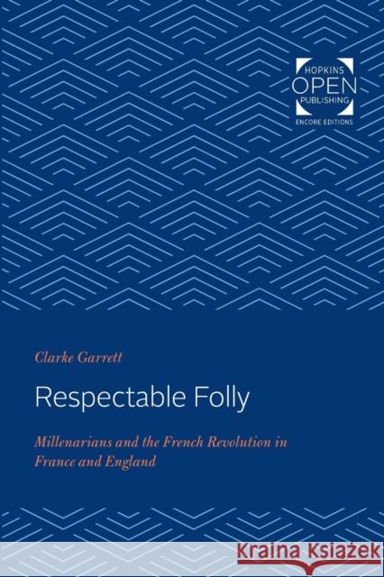 Respectable Folly: Millenarians and the French Revolution in France and England Clarke Garrett 9781421431758 Johns Hopkins University Press - książka